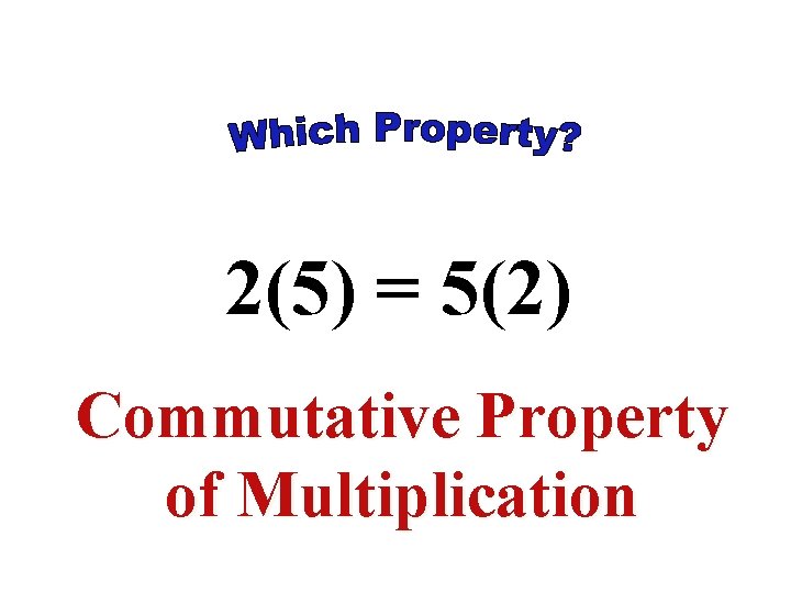 2(5) = 5(2) Commutative Property of Multiplication 2(5) = 5(2) Commutative Property of Multiplication