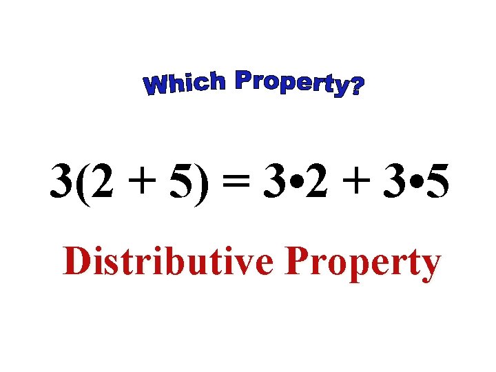 3(2 + 5) = 3 • 2 + 3 • 5 Distributive Property 3(2 + 5) = 3 • 2 + 3 • 5 Distributive Property