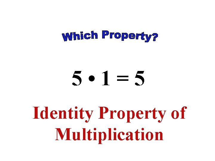 5 • 1=5 Identity Property of Multiplication 5 • 1=5 Identity Property of Multiplication