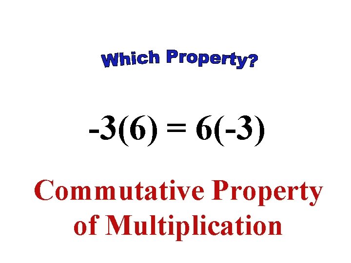 -3(6) = 6(-3) Commutative Property of Multiplication -3(6) = 6(-3) Commutative Property of Multiplication