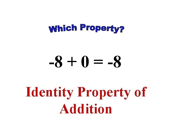 -8 + 0 = -8 Identity Property of Addition -8 + 0 = -8 Identity Property of Addition