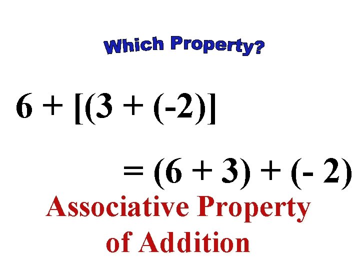 6 + [(3 + (-2)] = (6 + 3) + (- 2) Associative Property