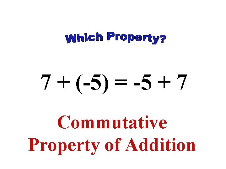 7 + (-5) = -5 + 7 Commutative Property of Addition 7 + (-5) = -5 + 7 Commutative Property of Addition