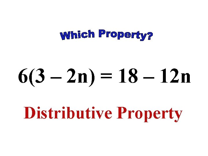 6(3 – 2 n) = 18 – 12 n Distributive Property 6(3 – 2 n) = 18 – 12 n Distributive Property