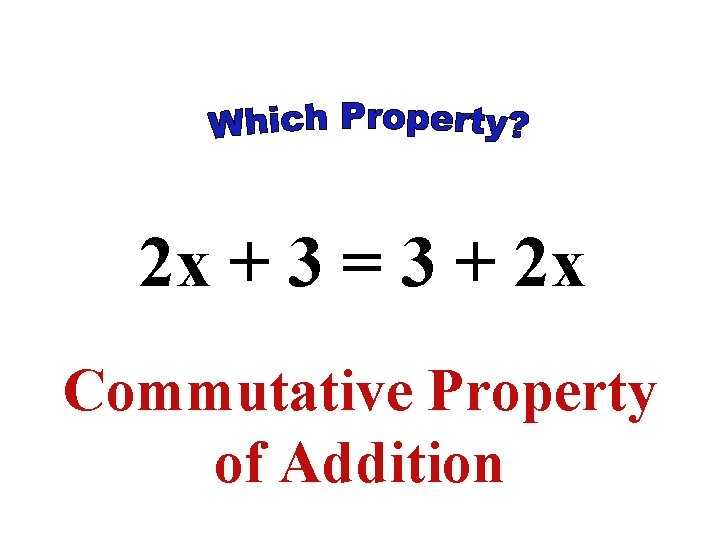 2 x + 3 = 3 + 2 x Commutative Property of Addition 2 x + 3 = 3 + 2 x Commutative Property of Addition