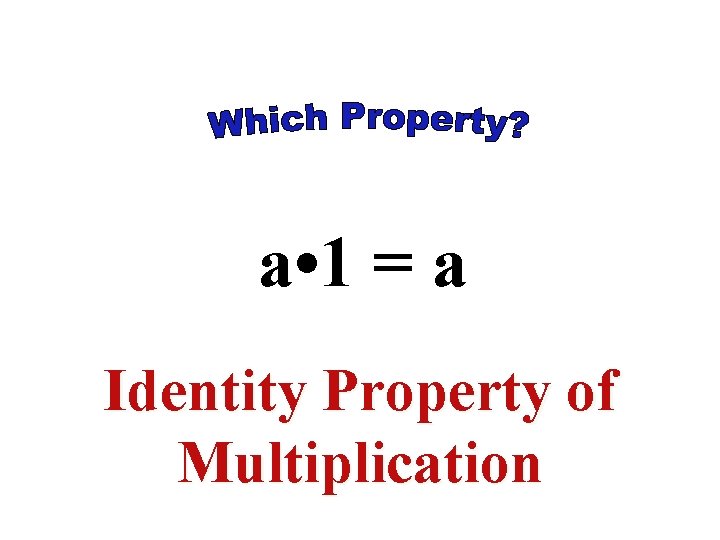 a • 1 = a Identity Property of Multiplication a • 1 = a Identity Property of Multiplication
