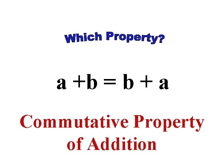 a +b = b + a Commutative Property of Addition a +b = b + a Commutative Property of Addition