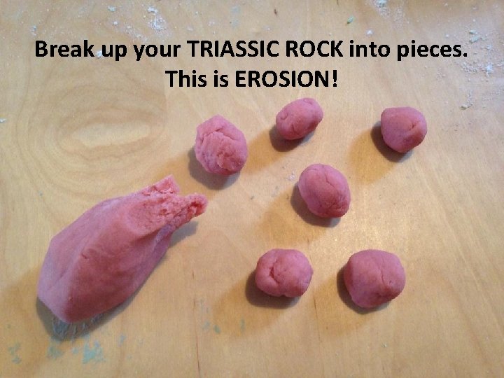 Break up your TRIASSIC ROCK into pieces. This is EROSION! 