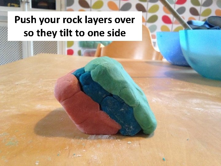 Push your rock layers over so they tilt to one side 