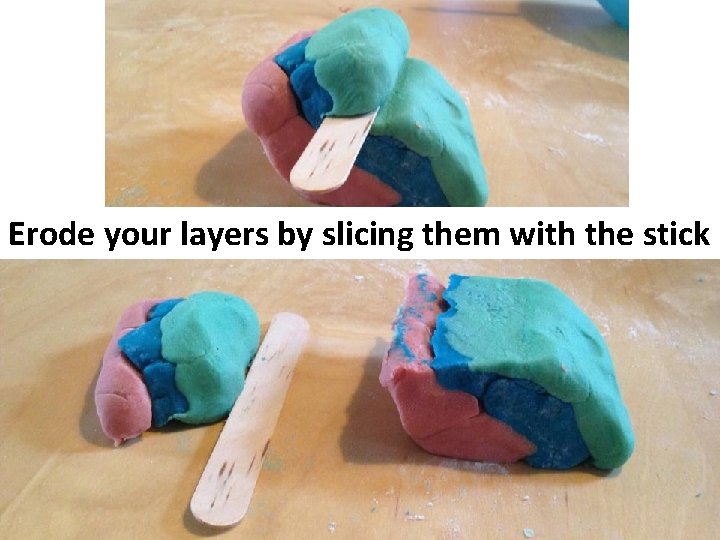 Erode your layers by slicing them with the stick 