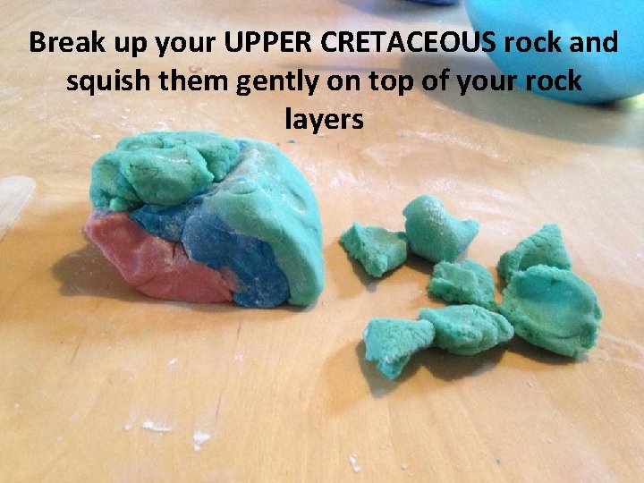 Break up your UPPER CRETACEOUS rock and squish them gently on top of your