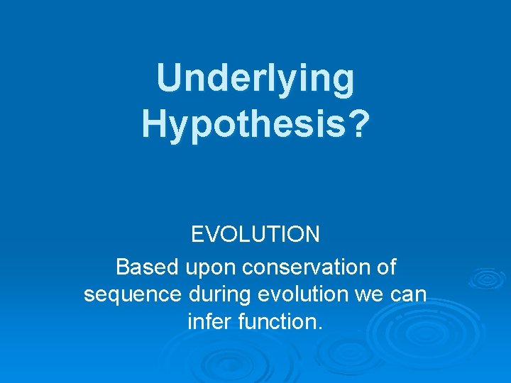 Underlying Hypothesis? EVOLUTION Based upon conservation of sequence during evolution we can infer function.