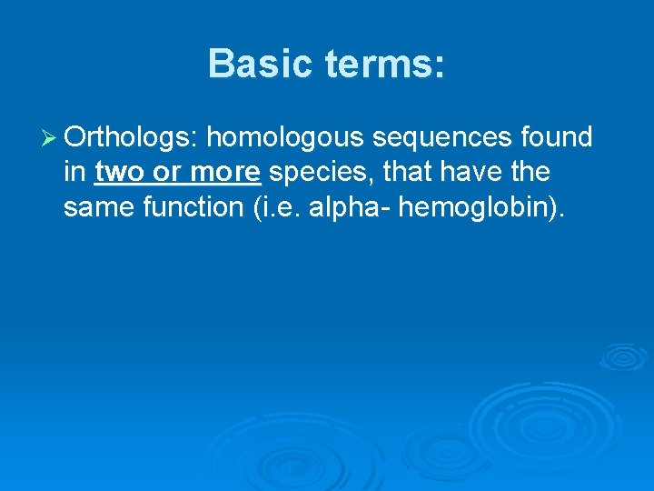 Basic terms: Ø Orthologs: homologous sequences found in two or more species, that have