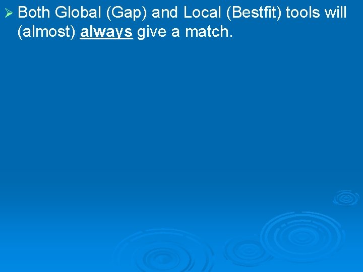 Ø Both Global (Gap) and Local (Bestfit) tools will (almost) always give a match.