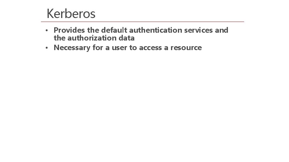 Kerberos • Provides the default authentication services and the authorization data • Necessary for