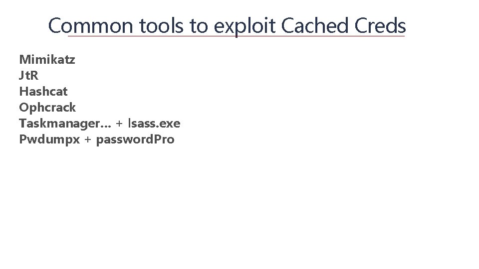 Common tools to exploit Cached Creds Mimikatz Jt. R Hashcat Ophcrack Taskmanager… + lsass.