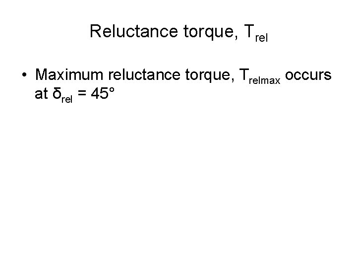 Reluctance torque, Trel • Maximum reluctance torque, Trelmax occurs at δrel = 45° 