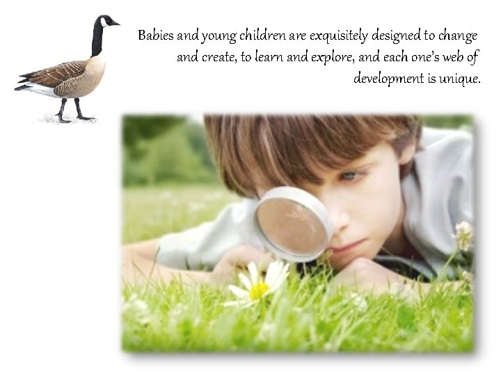 Babies and young children are exquisitely designed to change and create, to learn and