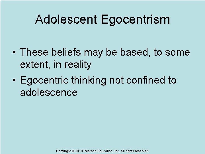 Adolescent Egocentrism • These beliefs may be based, to some extent, in reality •