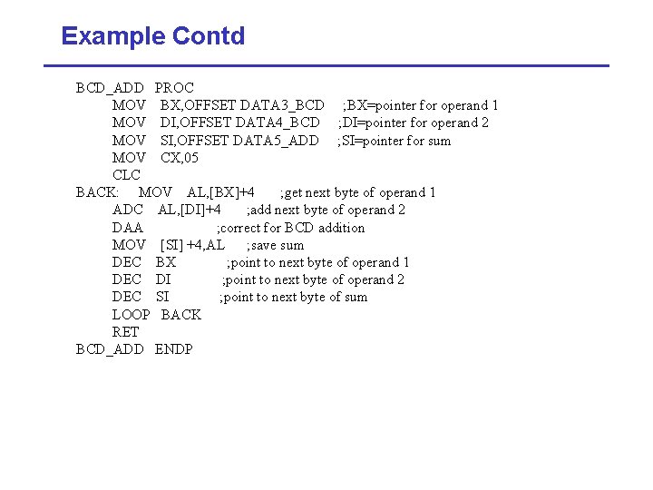 Example Contd BCD_ADD PROC MOV BX, OFFSET DATA 3_BCD ; BX=pointer for operand 1
