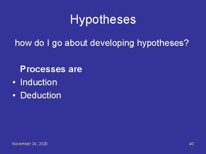 Hypotheses how do I go about developing hypotheses? Processes are • Induction • Deduction