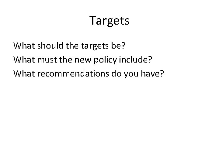 Targets What should the targets be? What must the new policy include? What recommendations