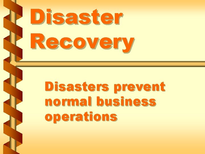 Disaster Recovery Disasters prevent normal business operations 