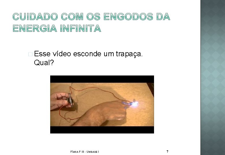 � Esse vídeo esconde um trapaça. Qual? FÍSICA F III - UNIDADE I 7