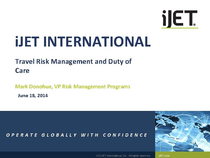i. JET INTERNATIONAL Travel Risk Management and Duty of Care Mark Donohue, VP Risk i. JET INTERNATIONAL Travel Risk Management and Duty of Care Mark Donohue, VP Risk