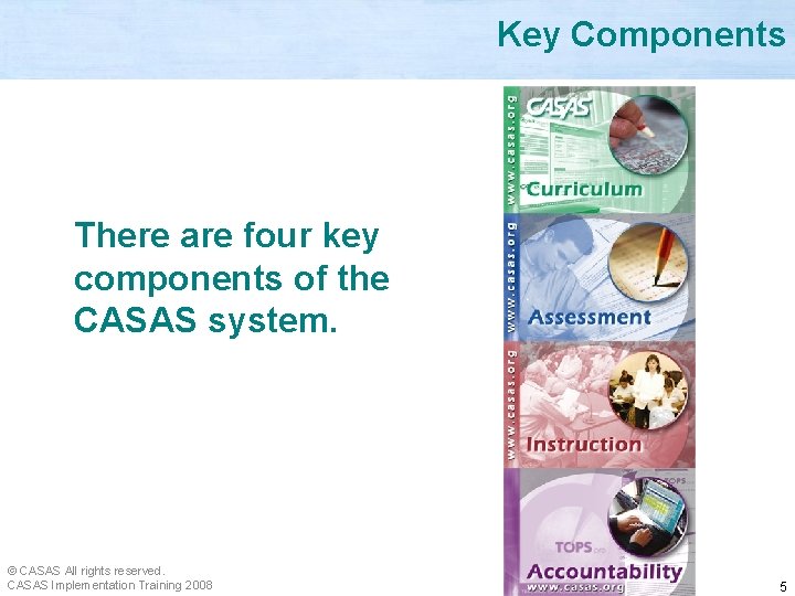 Key Components There are four key components of the CASAS system. © CASAS All