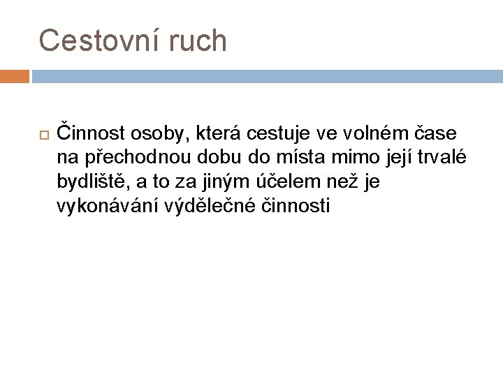 Cestovní ruch Činnost osoby, která cestuje ve volném čase na přechodnou dobu do místa Cestovní ruch Činnost osoby, která cestuje ve volném čase na přechodnou dobu do místa
