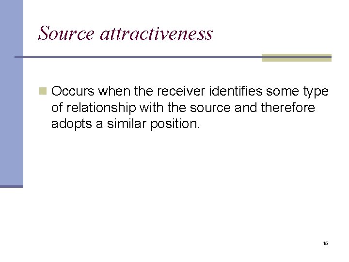 Source attractiveness n Occurs when the receiver identifies some type of relationship with the