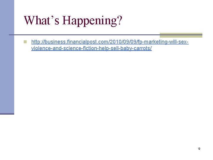 What’s Happening? n http: //business. financialpost. com/2010/09/09/fp-marketing-will-sex- violence-and-science-fiction-help-sell-baby-carrots/ 9 