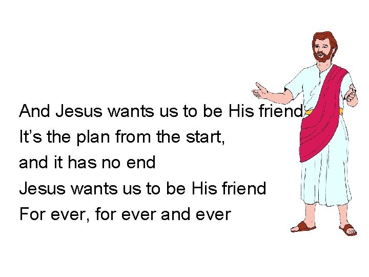 And Jesus wants us to be His friend It’s the plan from the start, And Jesus wants us to be His friend It’s the plan from the start,