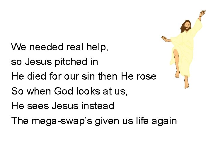 We needed real help, so Jesus pitched in He died for our sin then We needed real help, so Jesus pitched in He died for our sin then