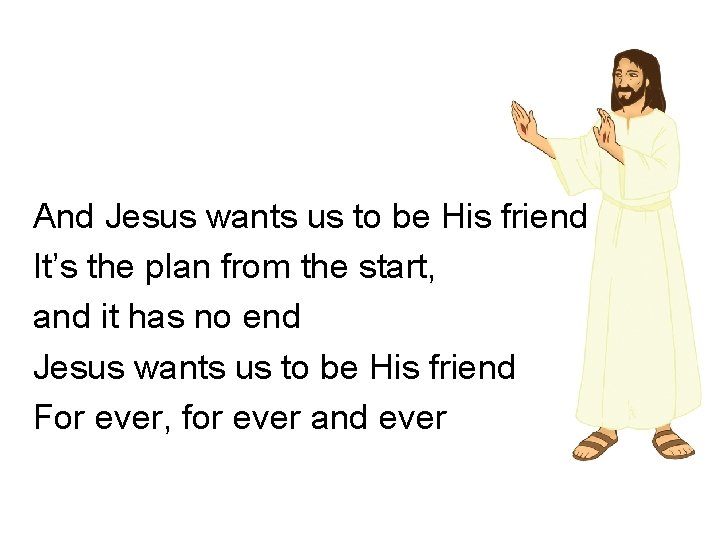And Jesus wants us to be His friend It’s the plan from the start, And Jesus wants us to be His friend It’s the plan from the start,