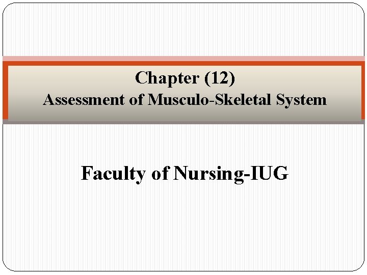 Chapter (12) Assessment of Musculo-Skeletal System Faculty of Nursing-IUG 