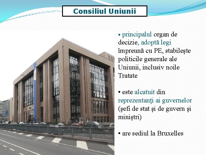 Consiliul Uniunii principalul organ de decizie, adoptă legi împreună cu PE, stabileşte politicile generale