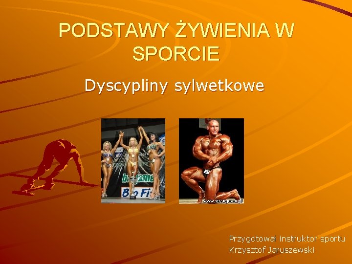 PODSTAWY ŻYWIENIA W SPORCIE Dyscypliny sylwetkowe Przygotował instruktor sportu Krzysztof Jaruszewski 