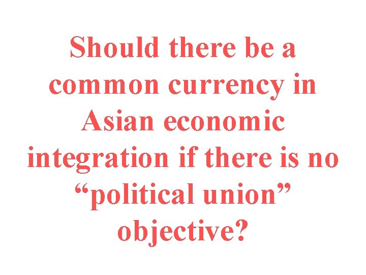 Should there be a common currency in Asian economic integration if there is no