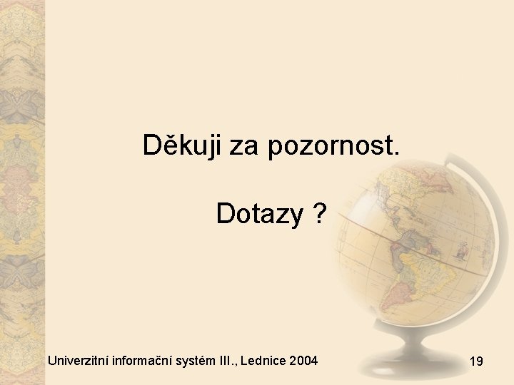 Děkuji za pozornost. Dotazy ? Univerzitní informační systém III. , Lednice 2004 19 