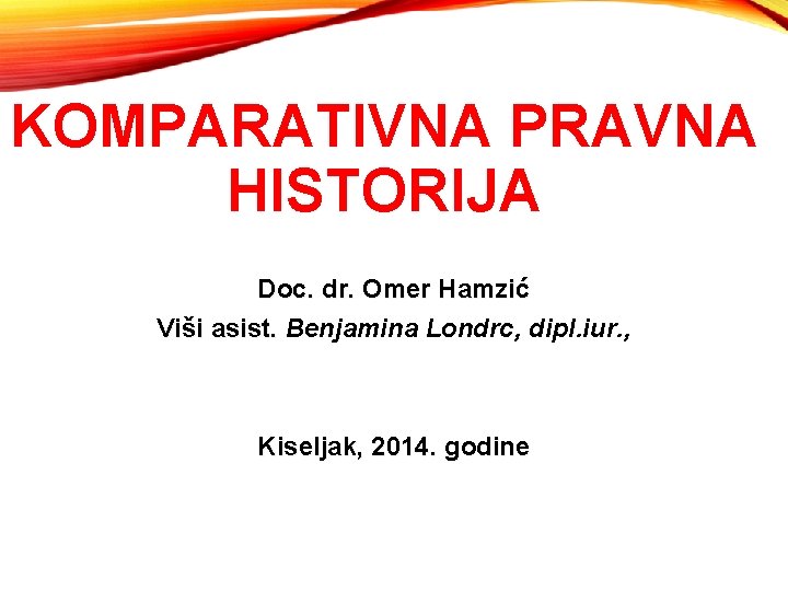 KOMPARATIVNA PRAVNA HISTORIJA Doc. dr. Omer Hamzić Viši asist. Benjamina Londrc, dipl. iur. , KOMPARATIVNA PRAVNA HISTORIJA Doc. dr. Omer Hamzić Viši asist. Benjamina Londrc, dipl. iur. ,