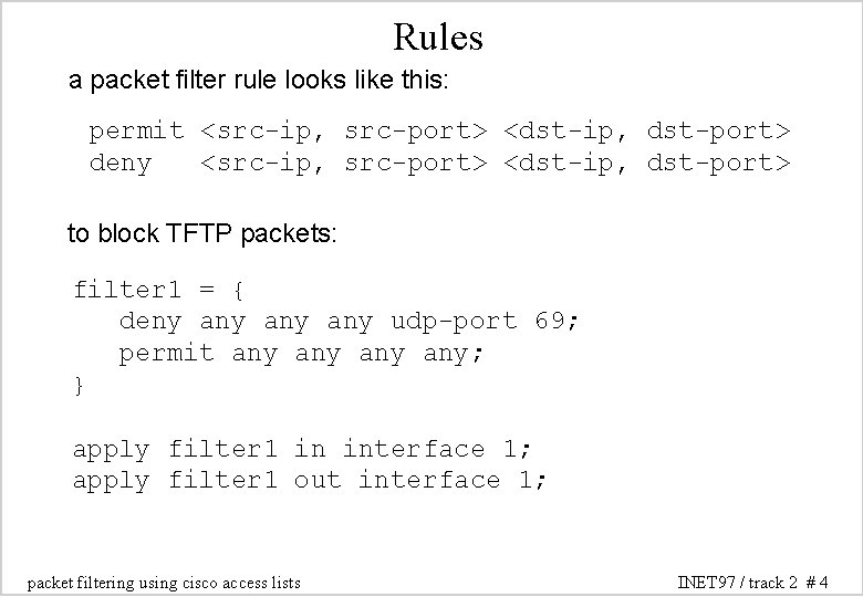 Rules a packet filter rule looks like this: permit <src-ip, src-port> <dst-ip, dst-port> deny Rules a packet filter rule looks like this: permit <src-ip, src-port> <dst-ip, dst-port> deny
