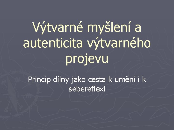 Výtvarné myšlení a autenticita výtvarného projevu Princip dílny jako cesta k umění i k