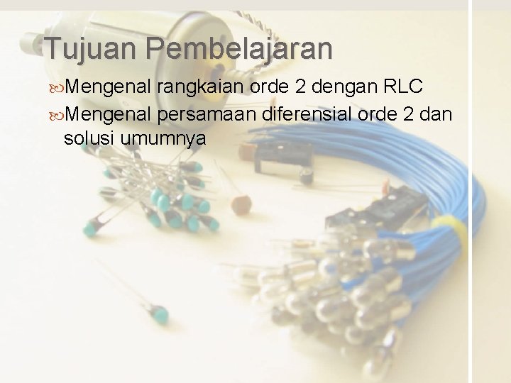 Tujuan Pembelajaran Mengenal rangkaian orde 2 dengan RLC Mengenal persamaan diferensial orde 2 dan