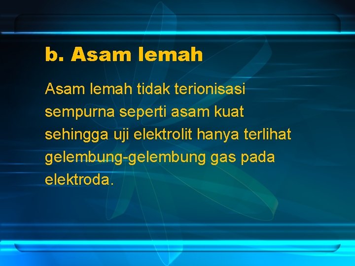 b. Asam lemah tidak terionisasi sempurna seperti asam kuat sehingga uji elektrolit hanya terlihat