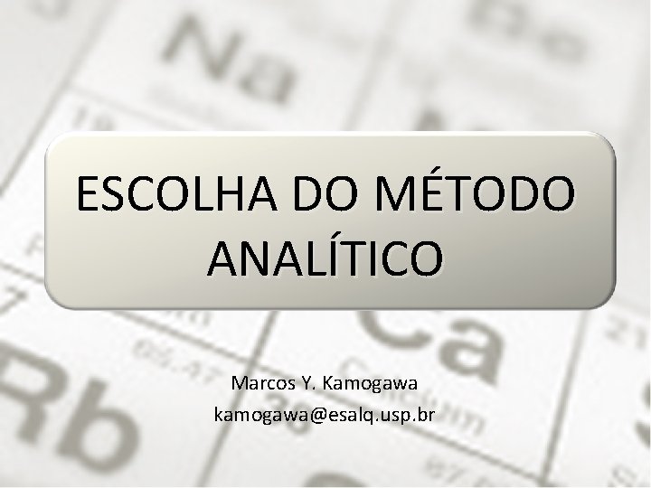 ESCOLHA DO MÉTODO ANALÍTICO Marcos Y. Kamogawa kamogawa@esalq. usp. br ESCOLHA DO MÉTODO ANALÍTICO Marcos Y. Kamogawa kamogawa@esalq. usp. br