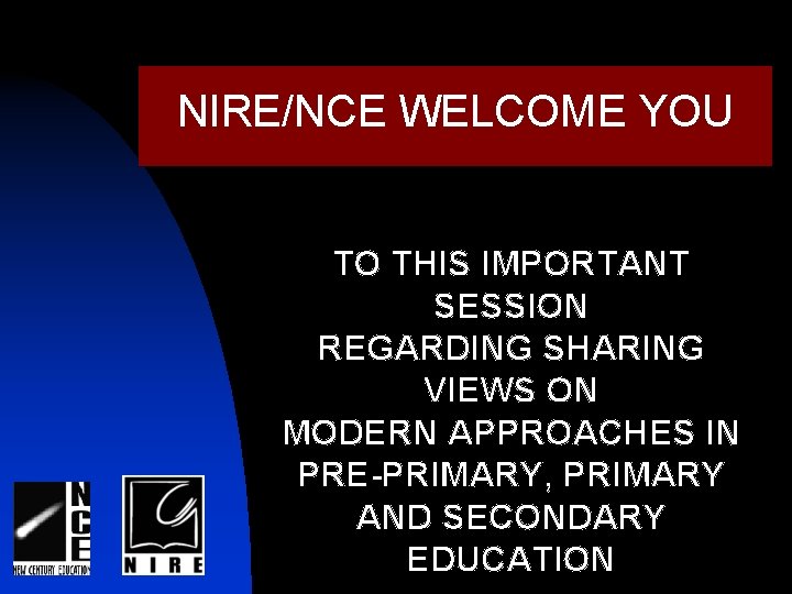 NIRE/NCE WELCOME YOU TO THIS IMPORTANT SESSION REGARDING SHARING VIEWS ON MODERN APPROACHES IN