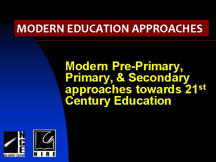 MODERN EDUCATION APPROACHES Modern Pre-Primary, & Secondary approaches towards 21 st Century Education 