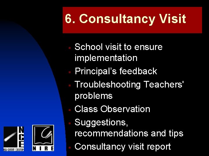 6. Consultancy Visit § § § School visit to ensure implementation Principal’s feedback Troubleshooting